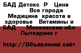 БАД Детокс -Р › Цена ­ 1 167 - Все города Медицина, красота и здоровье » Витамины и БАД   . Московская обл.,Лыткарино г.